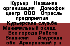 Курьер › Название организации ­ Домофон центр, ООО › Отрасль предприятия ­ Курьерская служба › Минимальный оклад ­ 1 - Все города Работа » Вакансии   . Амурская обл.,Архаринский р-н